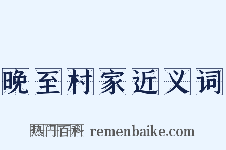 晚至村家近义词是什么意思的图片